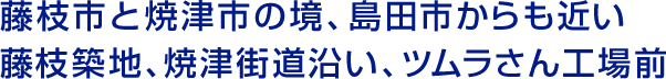 藤枝市と焼津市の境、島田市からも近い藤枝築地、焼津街道沿い、ツムラさん工場前